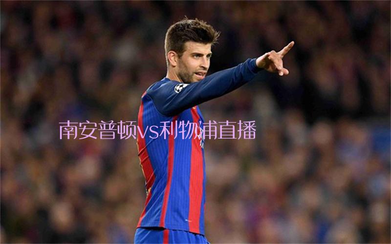 英超比赛南安普顿vs利物浦直播