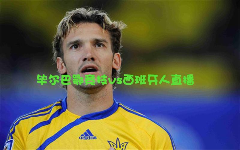 西甲比赛毕尔巴鄂竞技vs西班牙人直播
